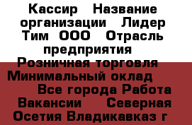 Кассир › Название организации ­ Лидер Тим, ООО › Отрасль предприятия ­ Розничная торговля › Минимальный оклад ­ 13 000 - Все города Работа » Вакансии   . Северная Осетия,Владикавказ г.